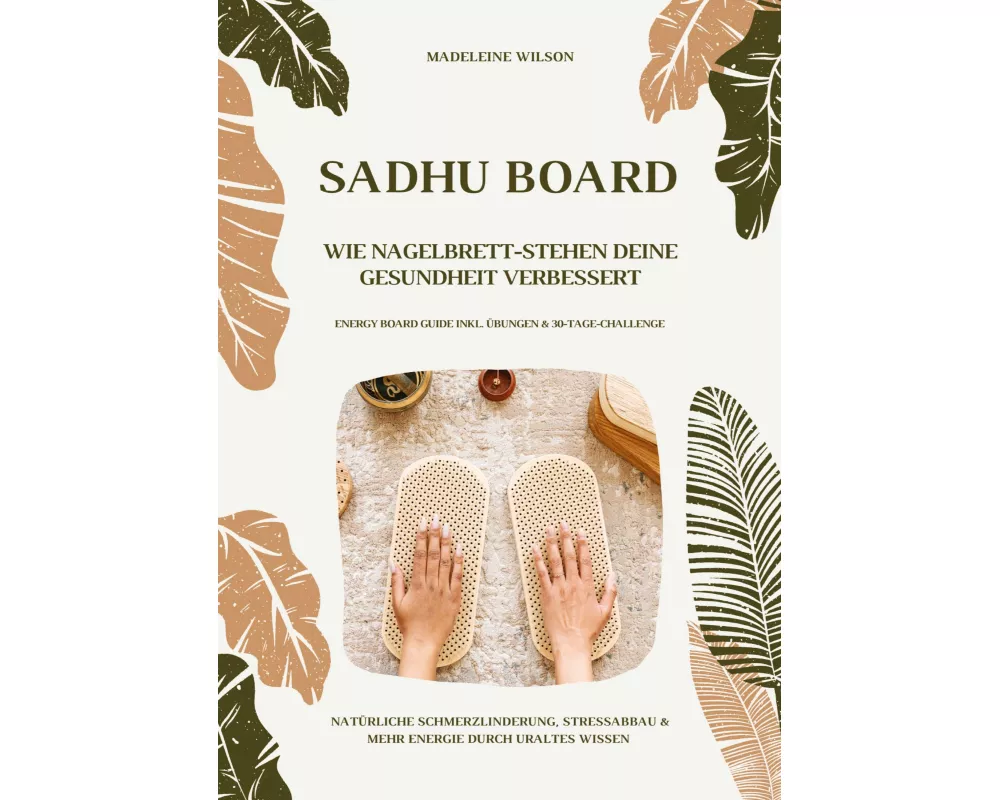 Sadhu Board - Wie Nagelbrett-Stehen deine Gesundheit verbessert: Natürliche Schmerzlinderung, Stressabbau & mehr Energie durch uraltes Wissen (Energy