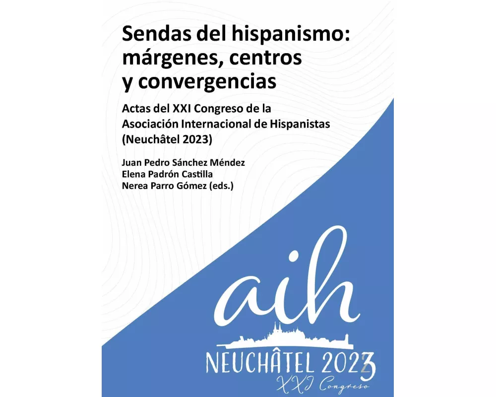 Sendas del hispanismo : márgenes, centros y convergencia : actas del XXI Congreso de la Asociación Internacional de Hispanistas (Neuchâtel 2023)