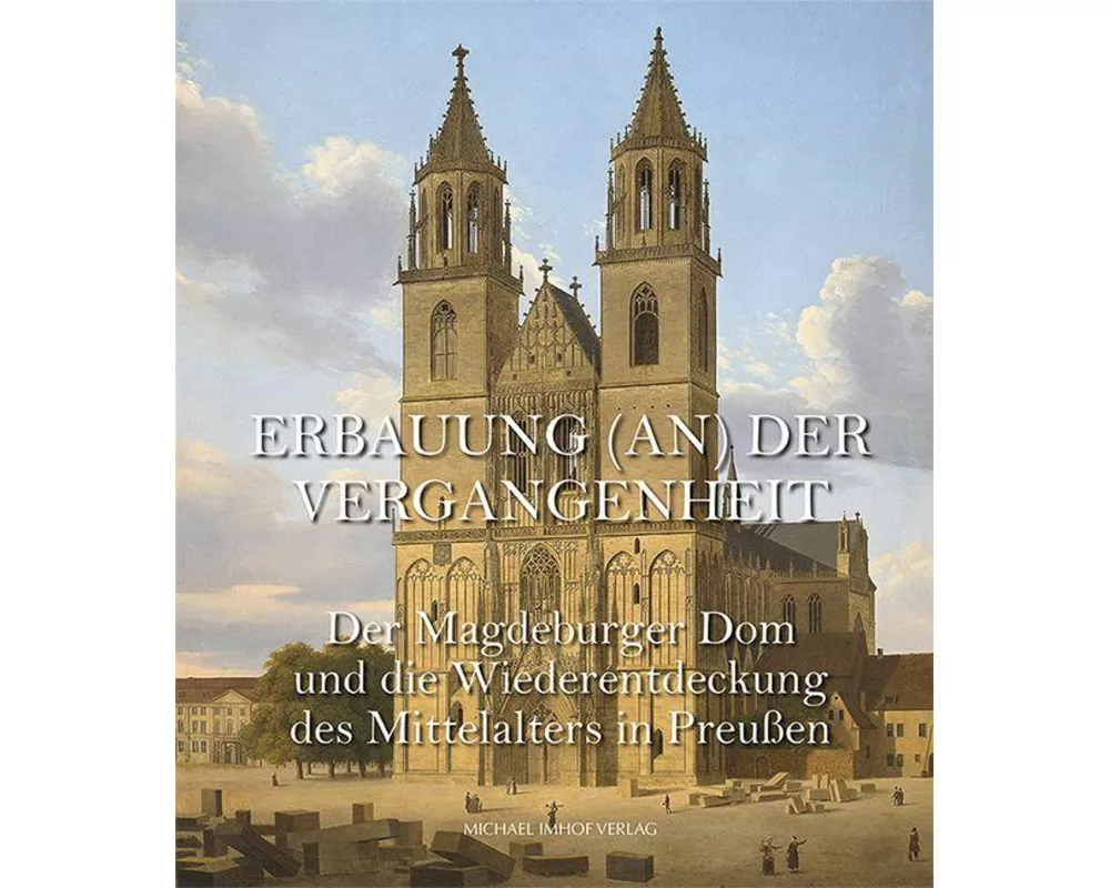 Der Magdeburger Dom und die Wiederentdeckung des Mittelalters in Preußen