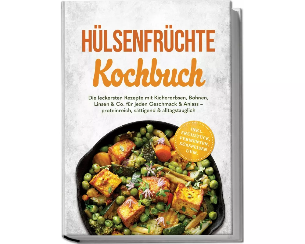 Hülsenfrüchte Kochbuch: Die leckersten Rezepte mit Kichererbsen, Bohnen, Linsen & Co. für jeden Geschmack & Anlass - proteinreich, sättigend & alltags