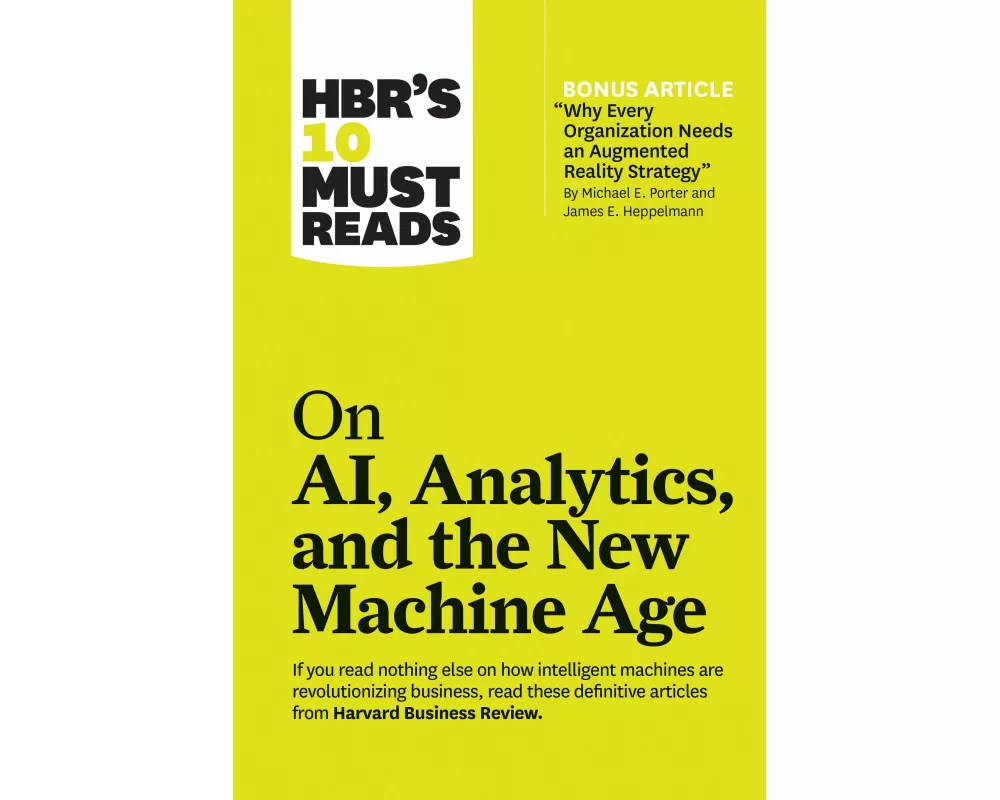 HBR's 10 Must Reads on AI, Analytics, and the New Machine Age (with bonus article "Why Every Company Needs an Augmented Reality Strategy" by Michael E