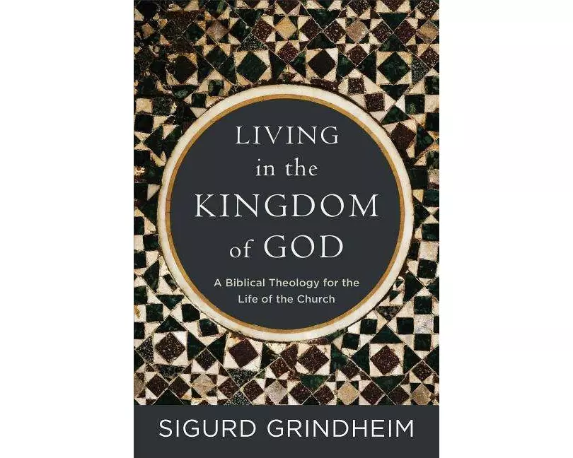 Living in the Kingdom of God – A Biblical Theology for the Life of the Church