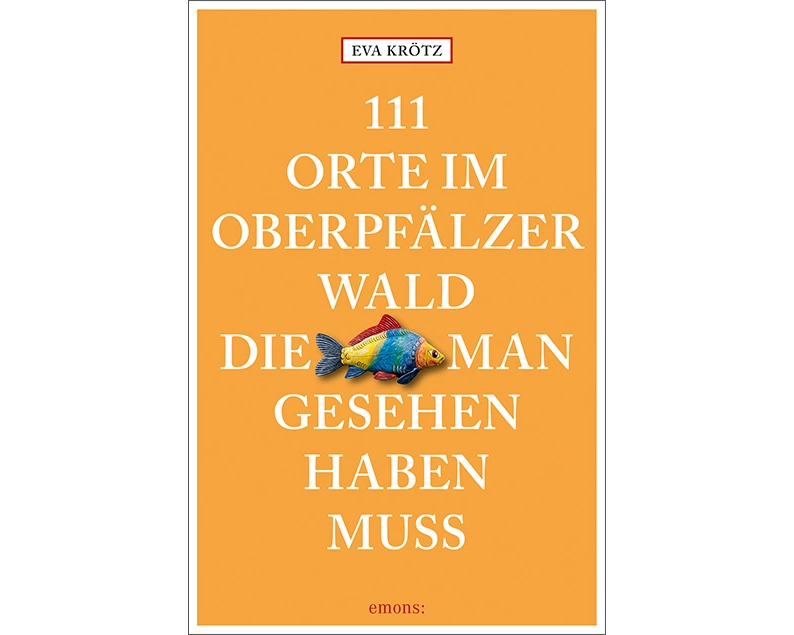 111 Orte im Oberpfälzer Wald, die man gesehen haben muss