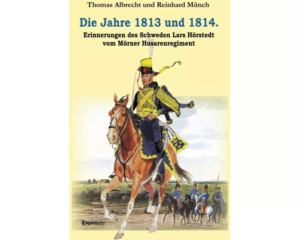 Die Jahre 1813 und 1814. Erinnerungen des Schweden Lars Hörstedt vom Mörner Husarenregiment