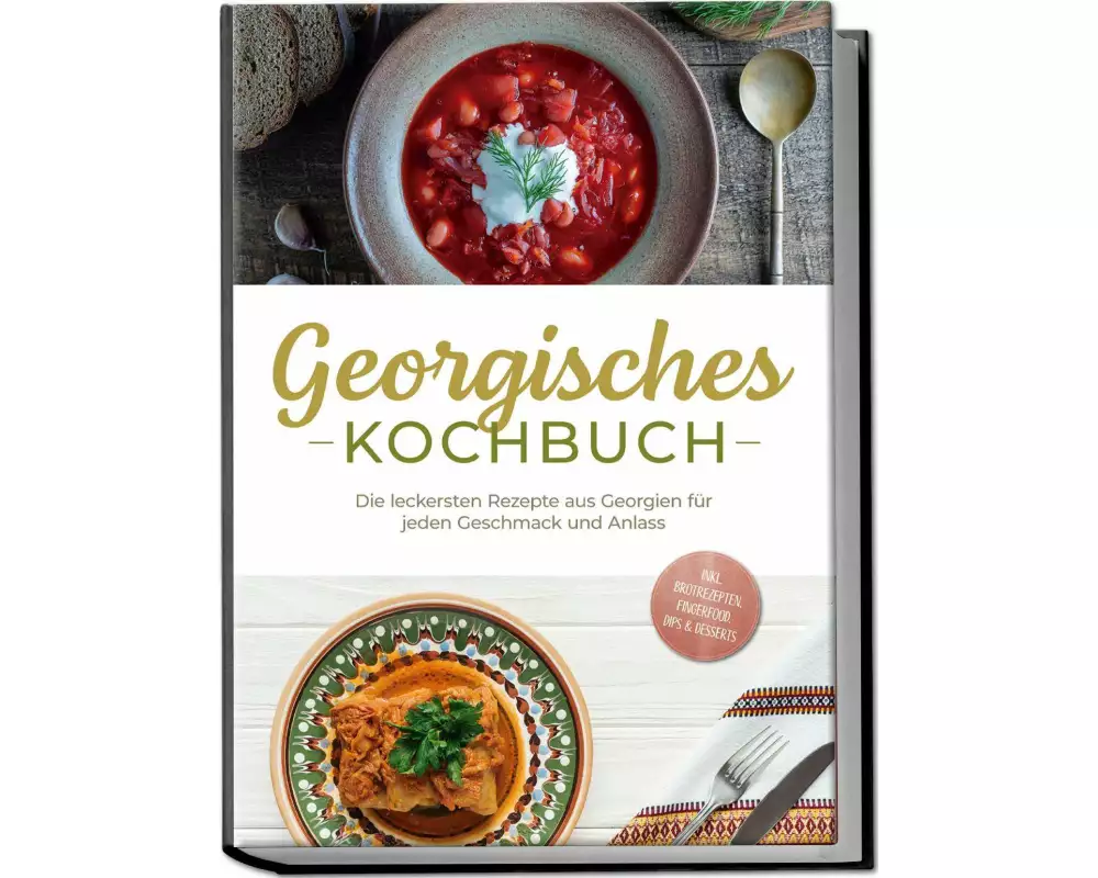 Georgisches Kochbuch: Die leckersten Rezepte aus Georgien für jeden Geschmack und Anlass - inkl. Brotrezepten, Fingerfood, Dips & Desserts