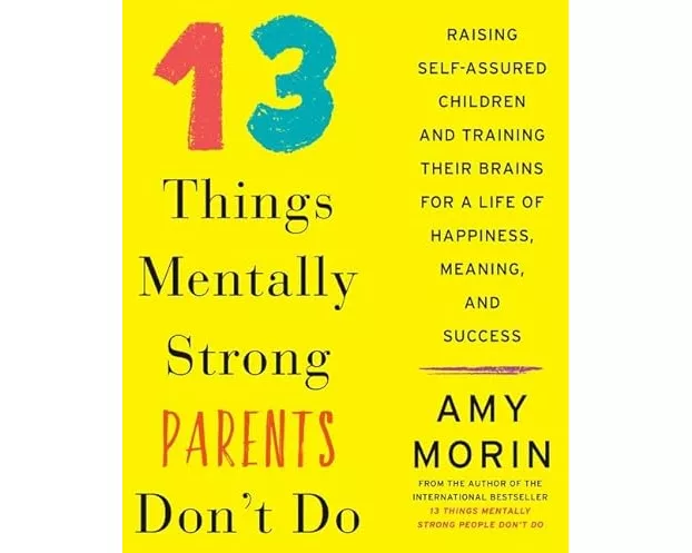 13 Things Mentally Strong Parents Don't Do: Raising Self-Assured Children and Training Their Brains for a Life of Happiness, Meaning, and