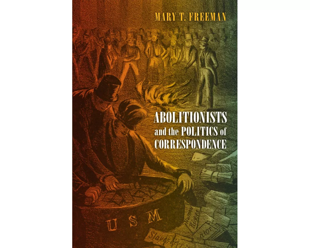 Abolitionists and the Politics of Correspondence
