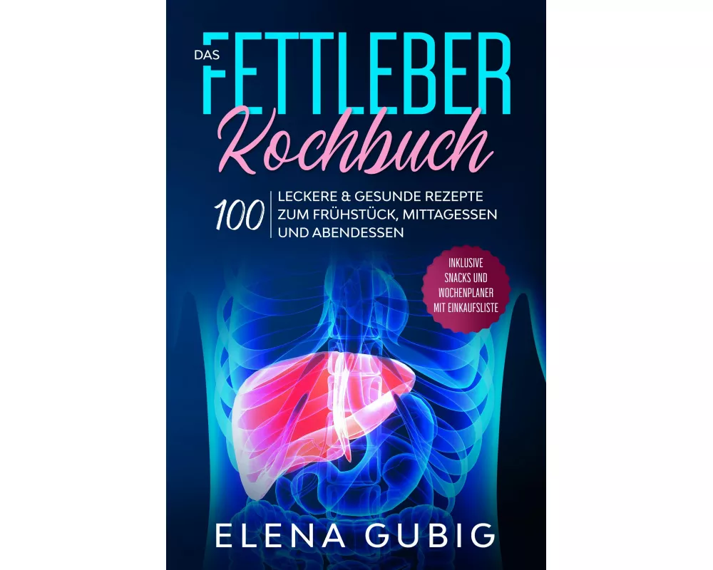 Das Fettleber Kochbuch: 100 leckere & gesunde Rezepte zum Frühstück, Mittagessen und Abendessen - Inklusive Snacks und Wochenplaner mit Einkaufsliste