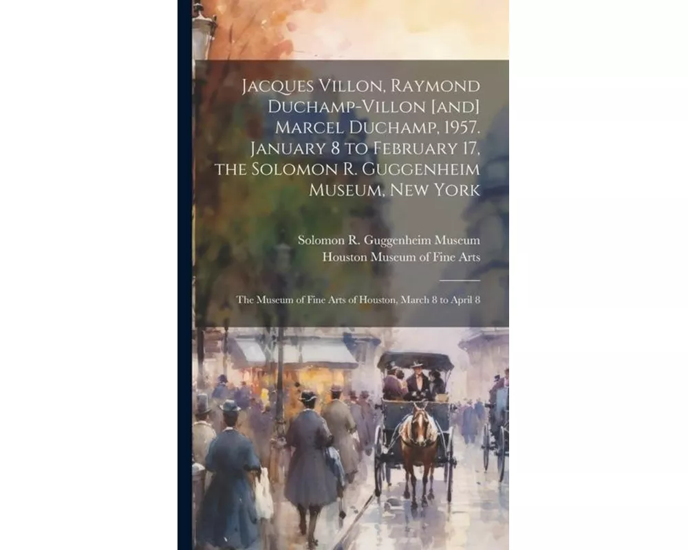 Jacques Villon, Raymond Duchamp-Villon [and] Marcel Duchamp, 1957. January 8 to February 17, the Solomon R. Guggenheim Museum, New York; the Museum of