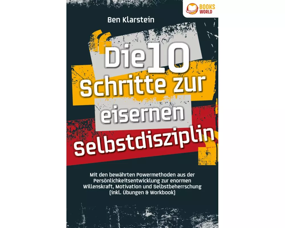 Die 10 Schritte zur eisernen Selbstdisziplin: Mit den bewährten Powermethoden aus der Persönlichkeitsentwicklung zur enormen Willenskraft, Motivation