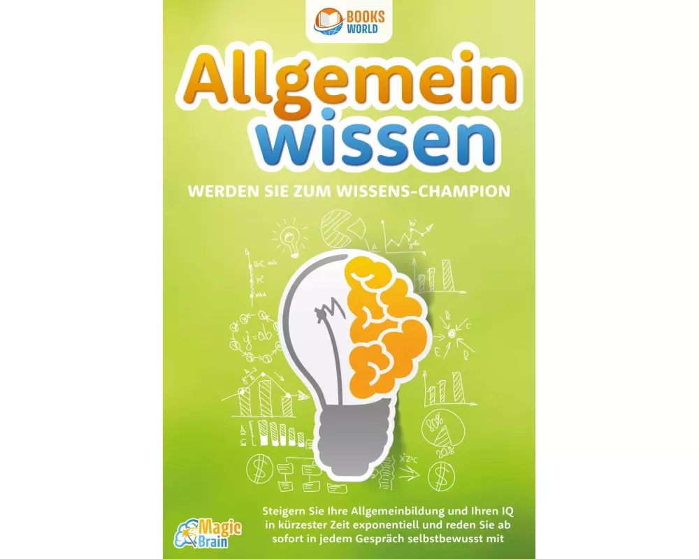 Allgemeinwissen - Werden Sie zum Wissens-Champion: Steigern Sie Ihre Allgemeinbildung und Ihren IQ in kürzester Zeit exponentiell und reden Sie ab sof