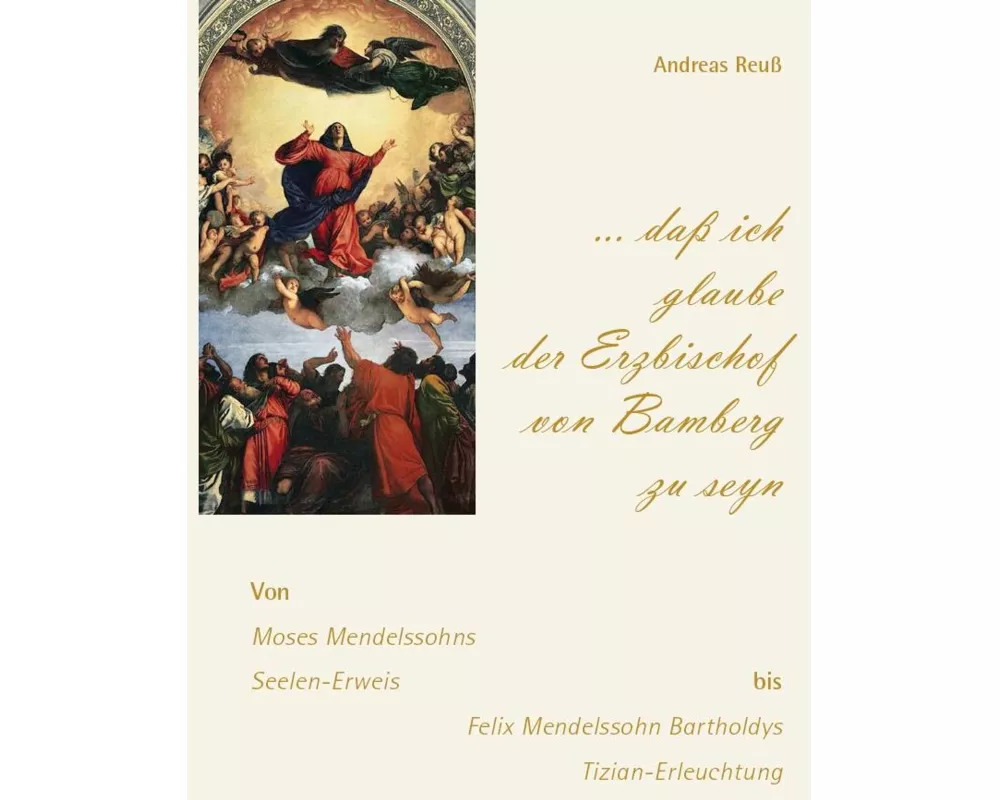 "... daß ich glaube der Erzbischof von Bamberg zu seyn" - Von Moses Mendelssohns Seelen-Erweis bis Felix Mendelssohn Bartholdys Tizian-Erleuchtung