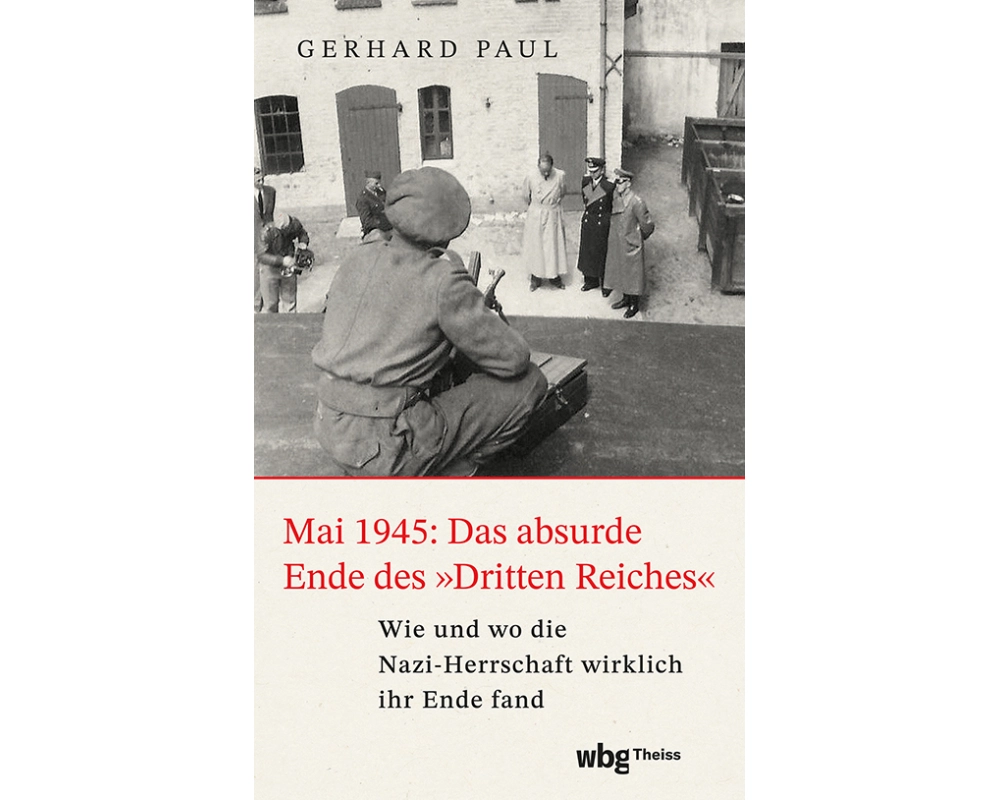 Mai 1945: Das absurde Ende des »Dritten Reiches«