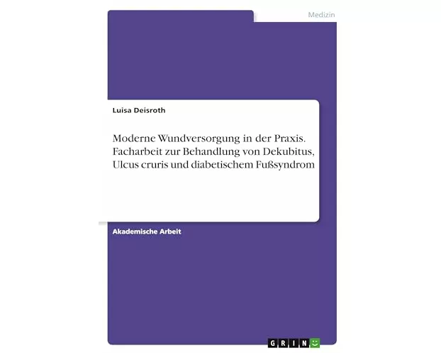 Moderne Wundversorgung in der Praxis. Facharbeit zur Behandlung von Dekubitus, Ulcus cruris und diabetischem Fußsyndrom