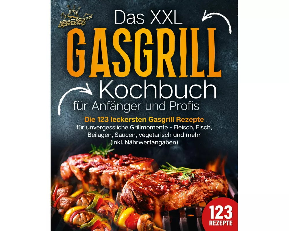 Das XXL Gasgrill Kochbuch für Anfänger & Profis: Die 123 leckersten Gasgrill Rezepte für unvergessliche Grillmomente - Fleisch, Fisch, Beilagen, Sauce