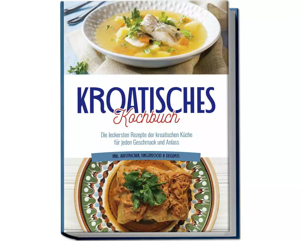 Kroatisches Kochbuch: Die leckersten Rezepte der kroatischen Küche für jeden Geschmack und Anlass | inkl. Aufstrichen, Fingerfood & Desserts