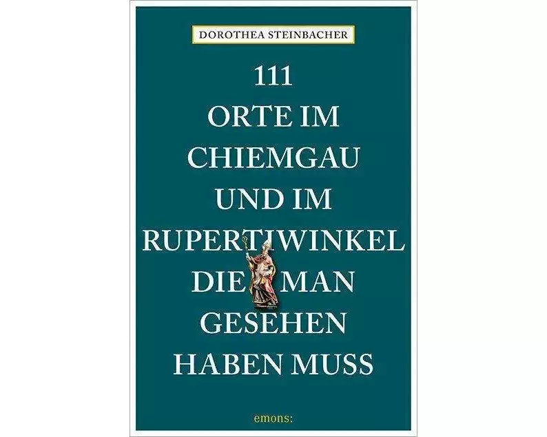 111 Orte im Chiemgau und im Rupertiwinkel, die man gesehen haben muss
