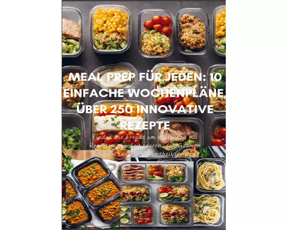 Meal Prep für Jeden: 10 einfache Wochenpläne, über 300 innovative Rezepte-Schnell, gesund und lecker durch die Woche