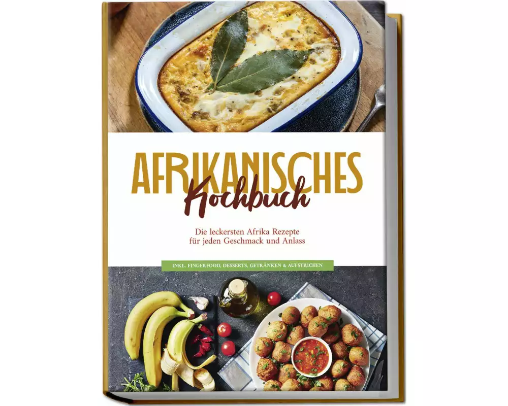Afrikanisches Kochbuch: Die leckersten Afrika Rezepte für jeden Geschmack und Anlass - inkl. Fingerfood, Desserts, Getränken & Aufstrichen