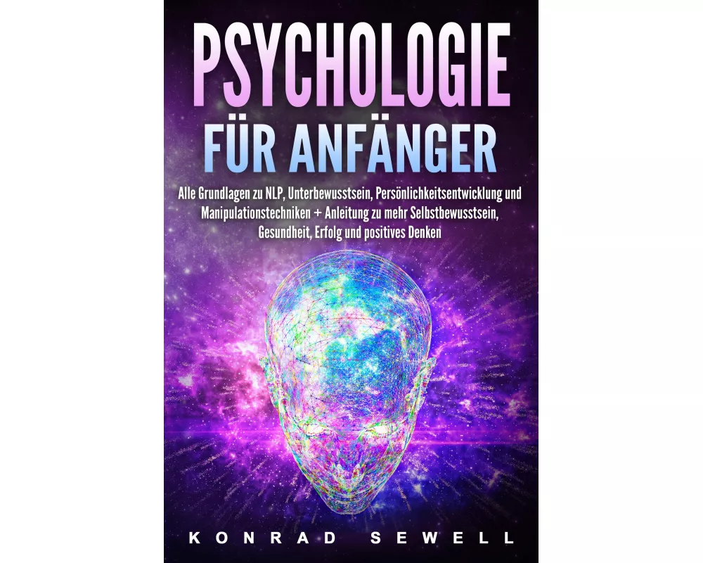 Psychologie für Anfänger: Alle Grundlagen zu NLP, Unterbewusstsein, Persönlichkeitsentwicklung und Manipulationstechniken +Anleitung zu mehr Selbstbew