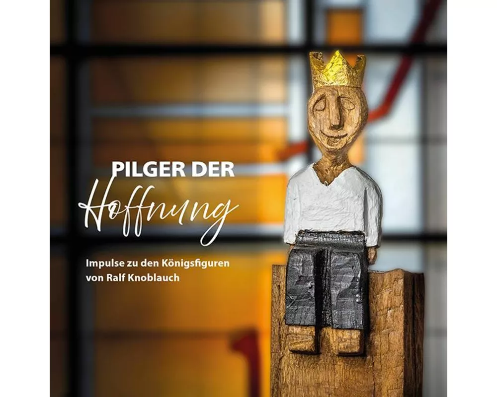 Pilger der Hoffnung - Impulse zu den Königsfiguren von Ralf Knoblauch