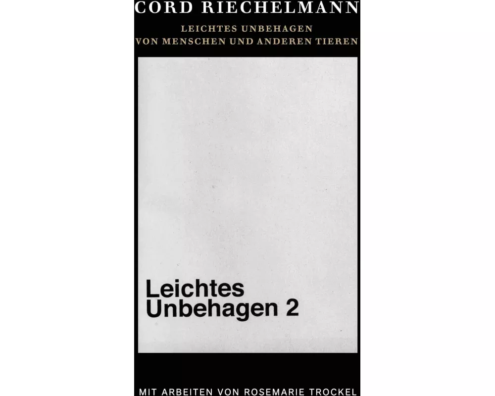 Cord Riechelmann. Leichtes Unbehagen 2. Von Menschen und anderen Tieren. Mit Arbeiten von Rosemarie Trockel