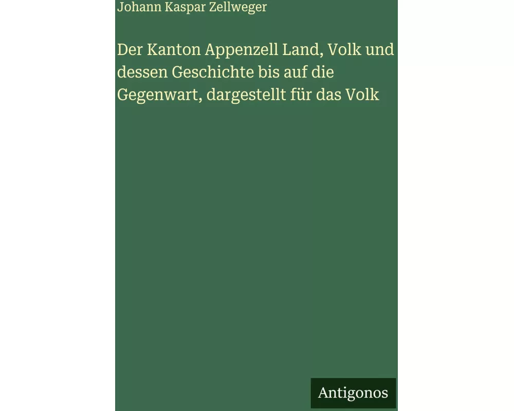 Der Kanton Appenzell Land, Volk und dessen Geschichte bis auf die Gegenwart, dargestellt für das Volk