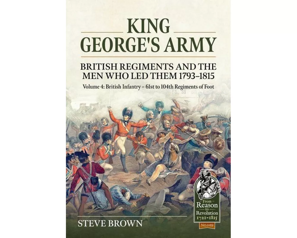 King George's Army - British Regiments and the Men Who Led Them 1793-1815 Volume 4