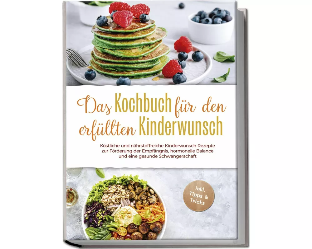 Das Kochbuch für den erfüllten Kinderwunsch: Köstliche und nährstoffreiche Kinderwunsch Rezepte zur Förderung der Empfängnis, hormonelle Balance und e