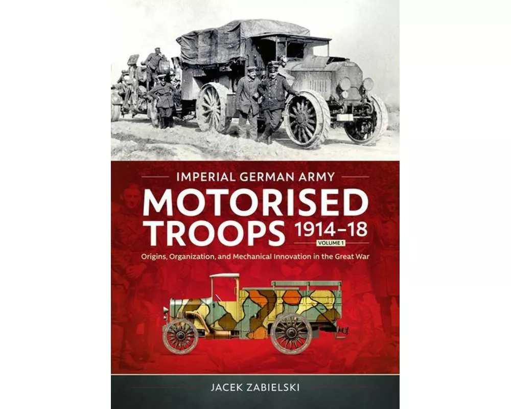 Imperial German Army Motorised Troops 1914-18 Volume 1