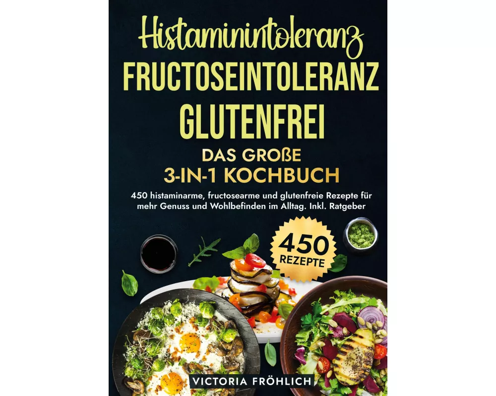 Histaminintoleranz, Fructoseintoleranz und Glutenfrei - Das große 3-in-1 Kochbuch