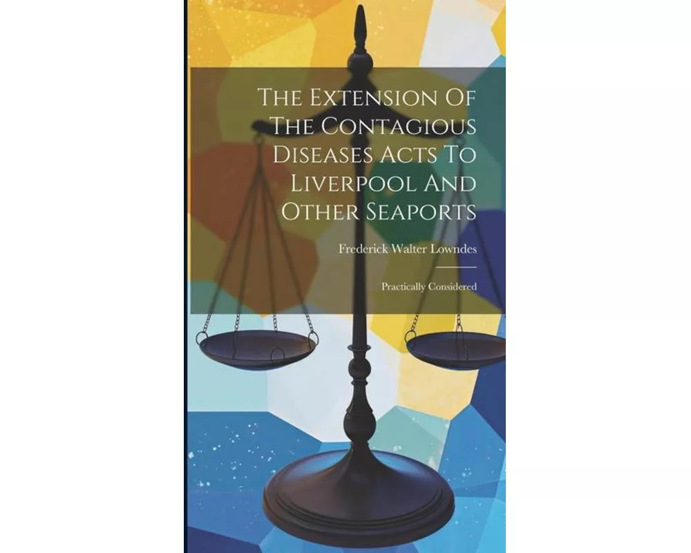 The Extension Of The Contagious Diseases Acts To Liverpool And Other Seaports: Practically Considered