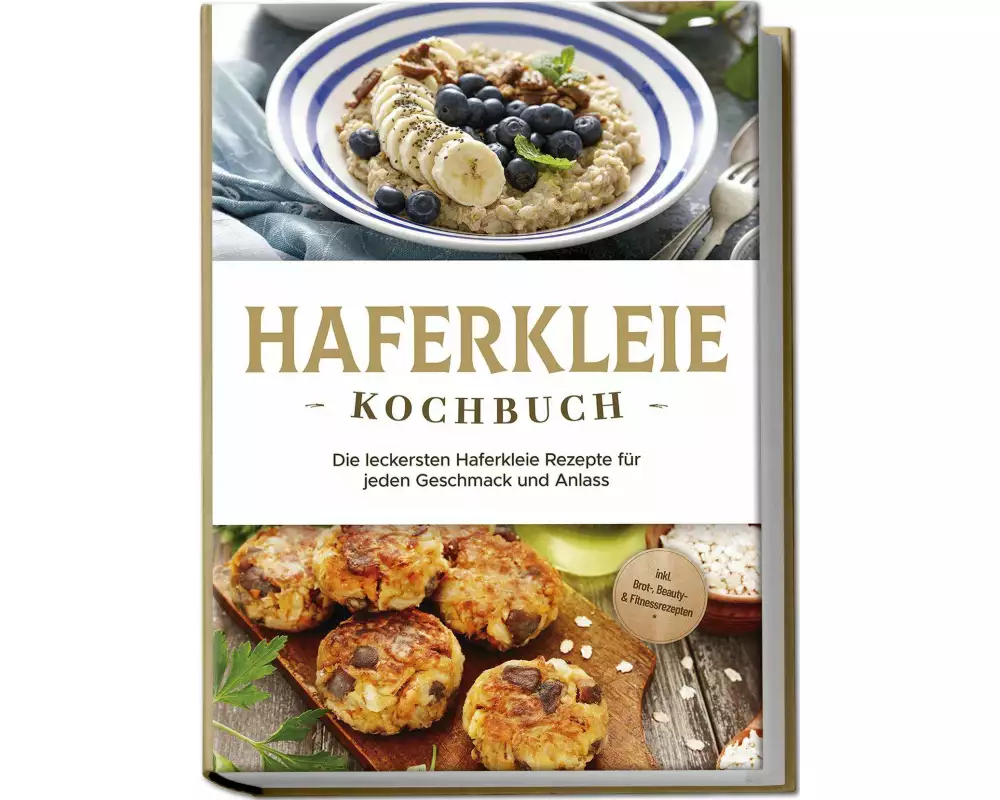 Haferkleie Kochbuch: Die leckersten Haferkleie Rezepte für jeden Geschmack und Anlass - inkl. Brot-, Beauty- & Fitnessrezepten