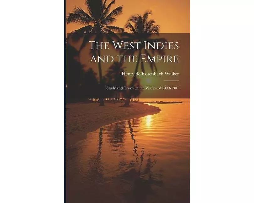 The West Indies and the Empire: Study and Travel in the Winter of 1900-1901
