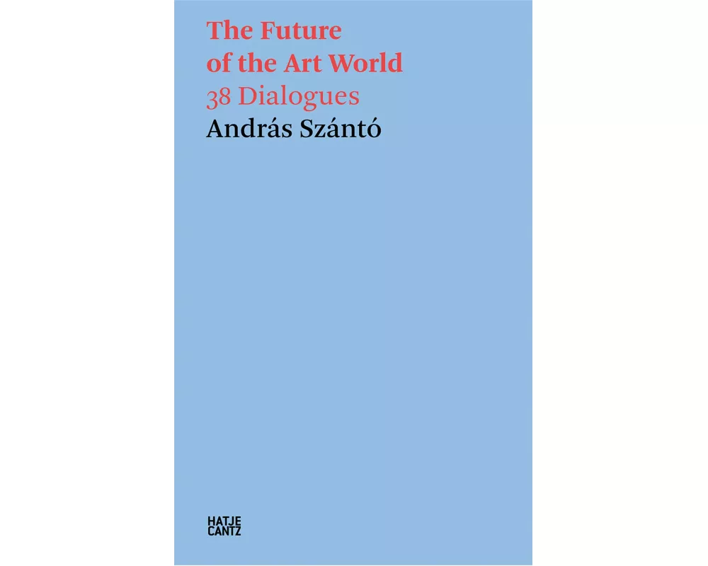 András Szántó. The Future of the Art World. 38 Dialogues
