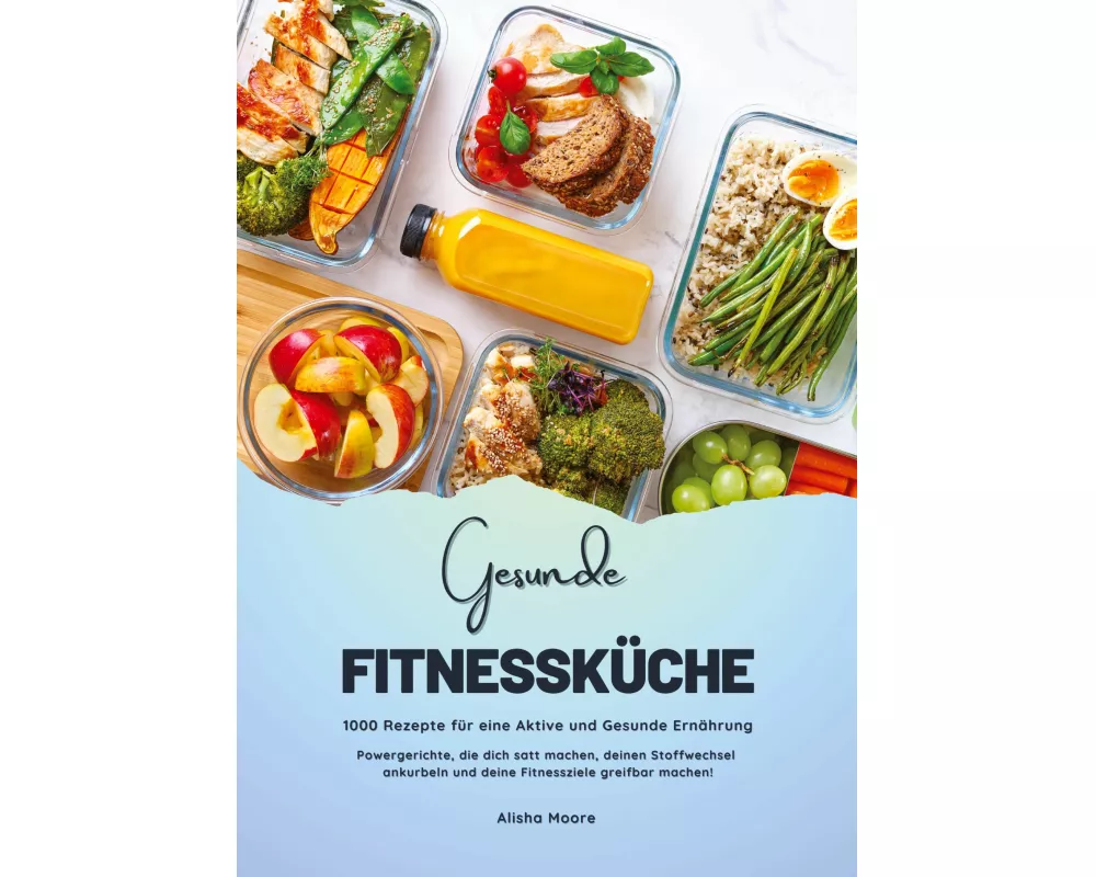 Gesunde Fitnessküche: 1000 Rezepte für eine Aktive und Gesunde Ernährung (Powergerichte, die dich satt machen, deinen Stoffwechsel ankurbeln und deine