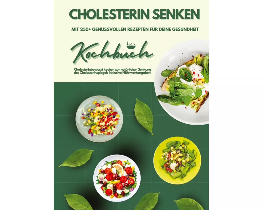 Cholesterin senken: Kochbuch mit 250+ genussvollen Rezepten für deine Gesundheit (Cholesterinbewusst kochen zur natürlichen Senkung des Cholesterinspi