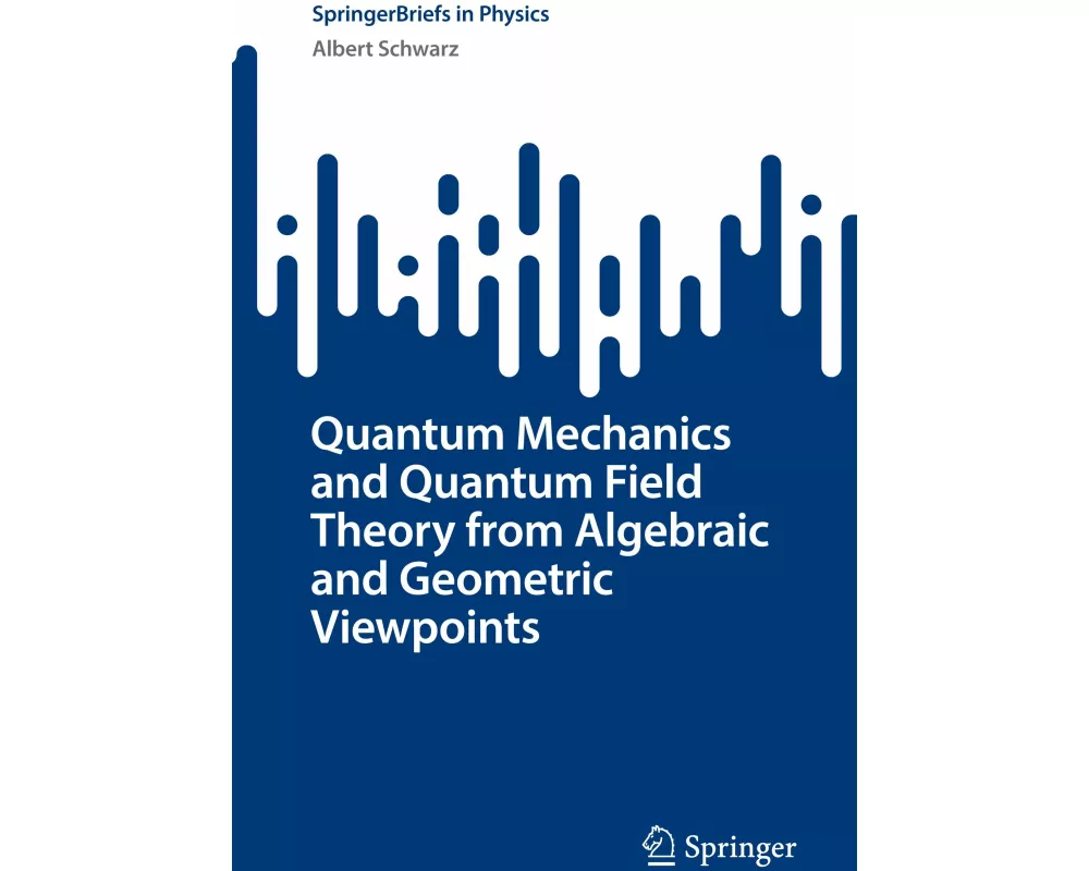 Quantum Mechanics and Quantum Field Theory from Algebraic and Geometric Viewpoints
