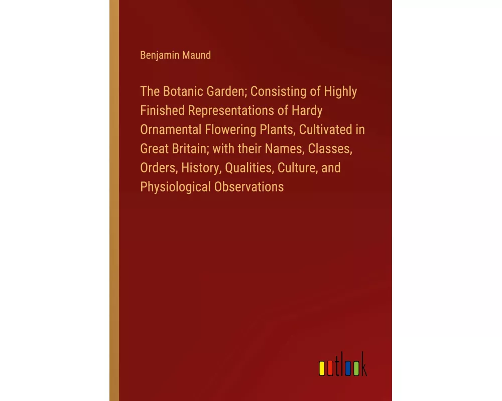 The Botanic Garden; Consisting of Highly Finished Representations of Hardy Ornamental Flowering Plants, Cultivated in Great Britain; with their Names,