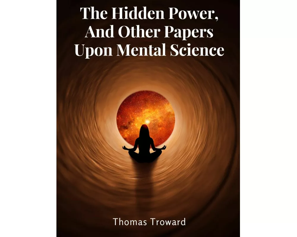 The Hidden Power, And Other Papers Upon Mental Science