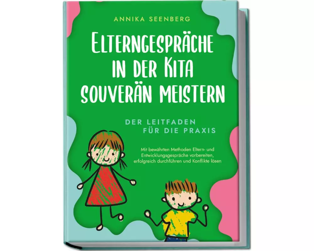 Elterngespräche in der Kita souverän meistern - Der Leitfaden für die Praxis: Mit bewährten Methoden Eltern- und Entwicklungsgespräche vorbereiten, er