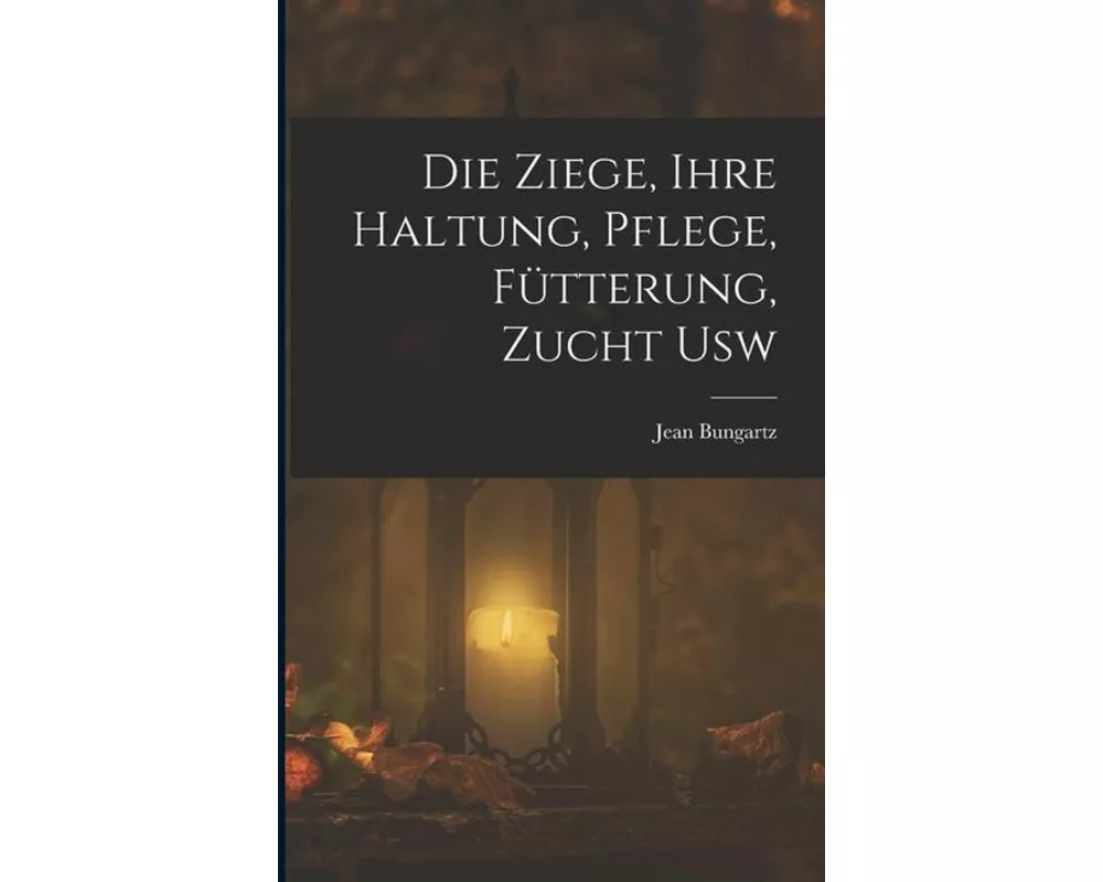 Die Ziege, Ihre Haltung, Pflege, Fütterung, Zucht Usw
