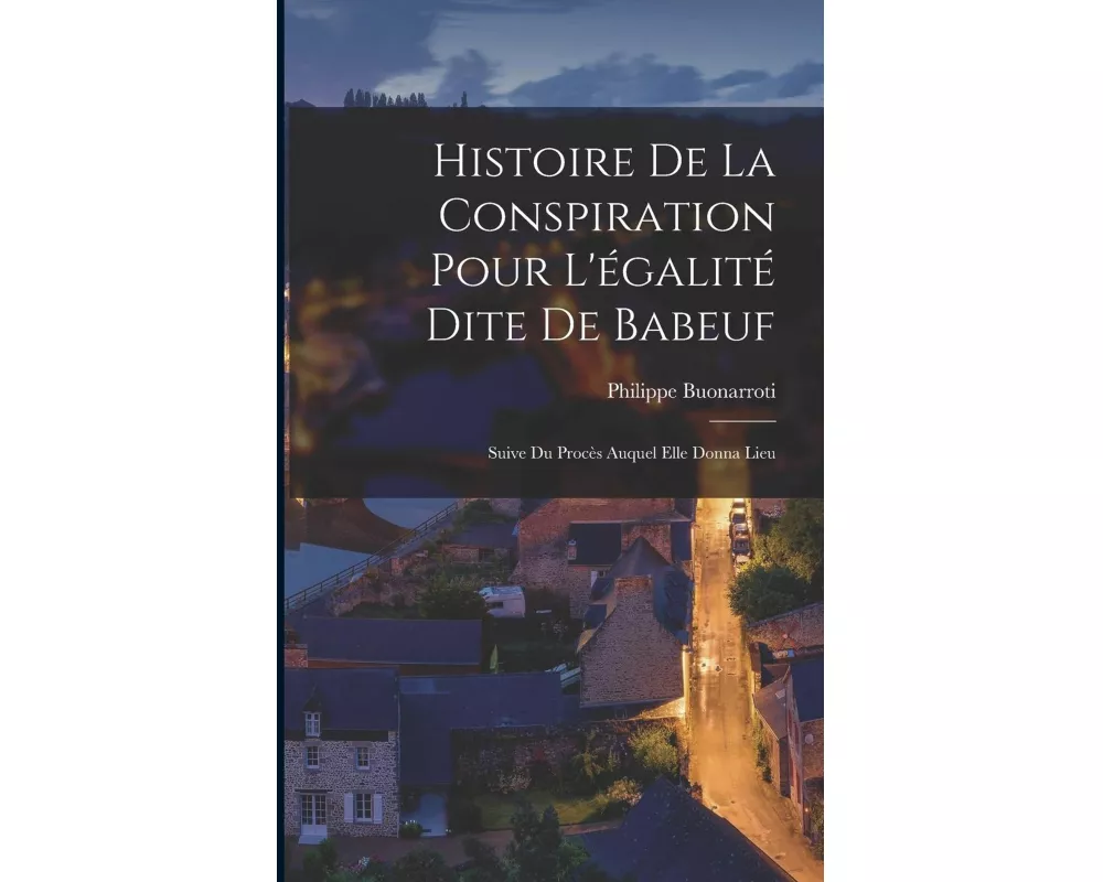 Histoire De La Conspiration Pour L'égalité Dite De Babeuf: Suive Du Procès Auquel Elle Donna Lieu