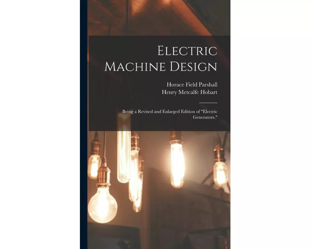 Electric Machine Design: Being a Revised and Enlarged Edition of "Electric Generators."