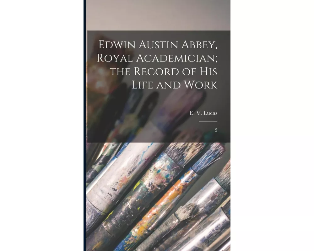 Edwin Austin Abbey, Royal Academician; the Record of his Life and Work