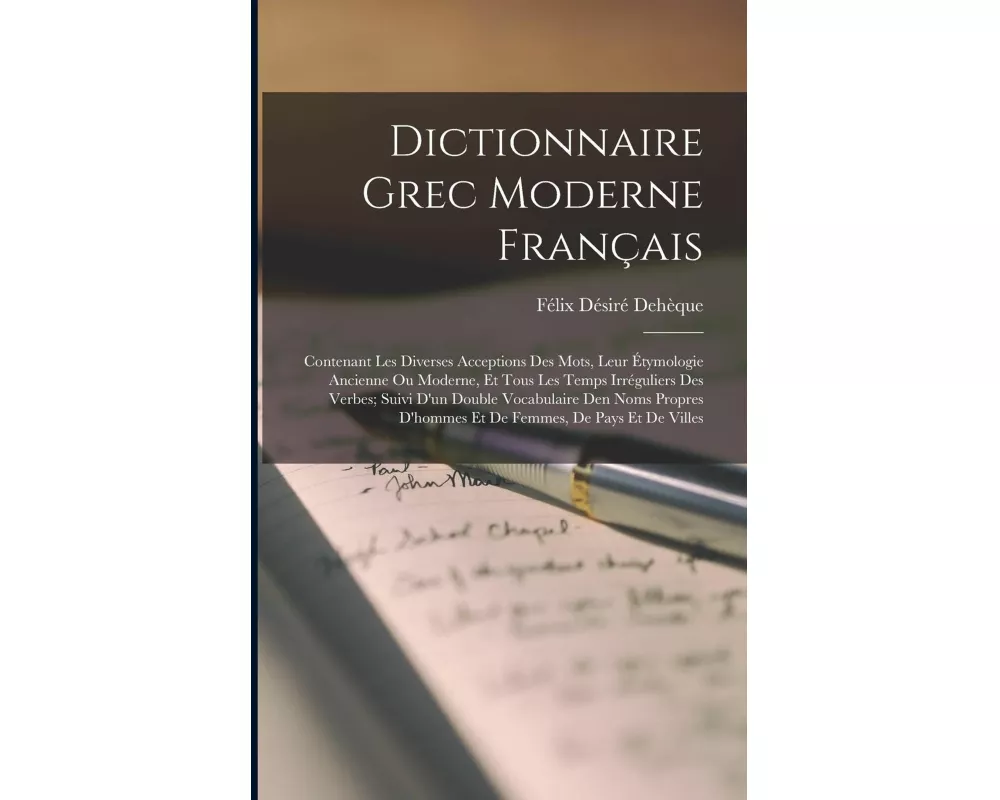 Dictionnaire Grec Moderne Français: Contenant Les Diverses Acceptions Des Mots, Leur Étymologie Ancienne Ou Moderne, Et Tous Les Temps Irréguliers Des