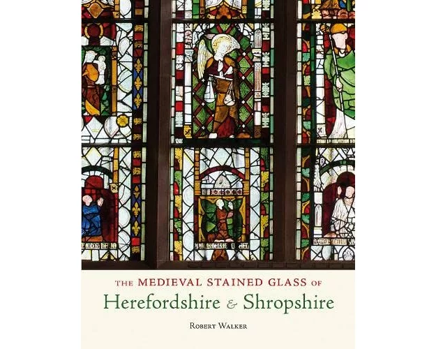The Medieval Stained Glass of Herefordshire & Shropshire