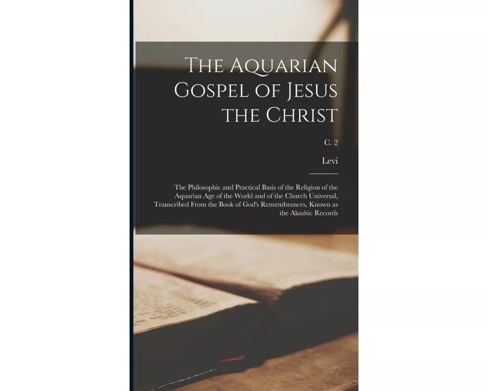 The Aquarian Gospel of Jesus the Christ; the Philosophic and Practical Basis of the Religion of the Aquarian Age of the World and of the Church Univer