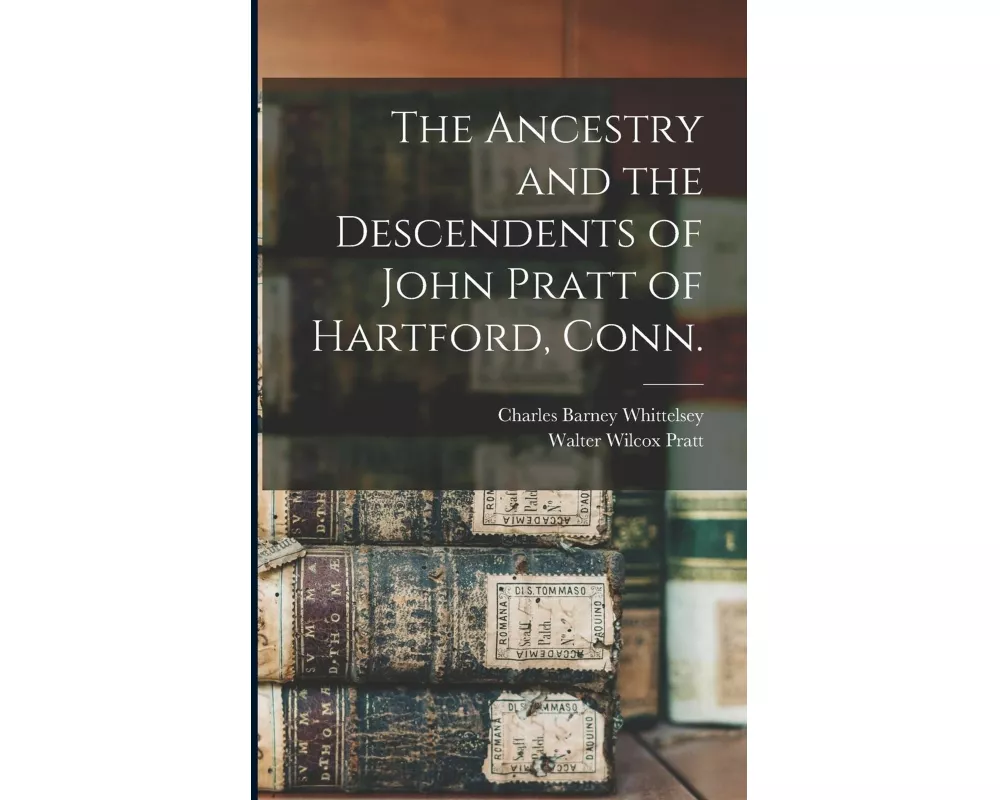 The Ancestry and the Descendents of John Pratt of Hartford, Conn