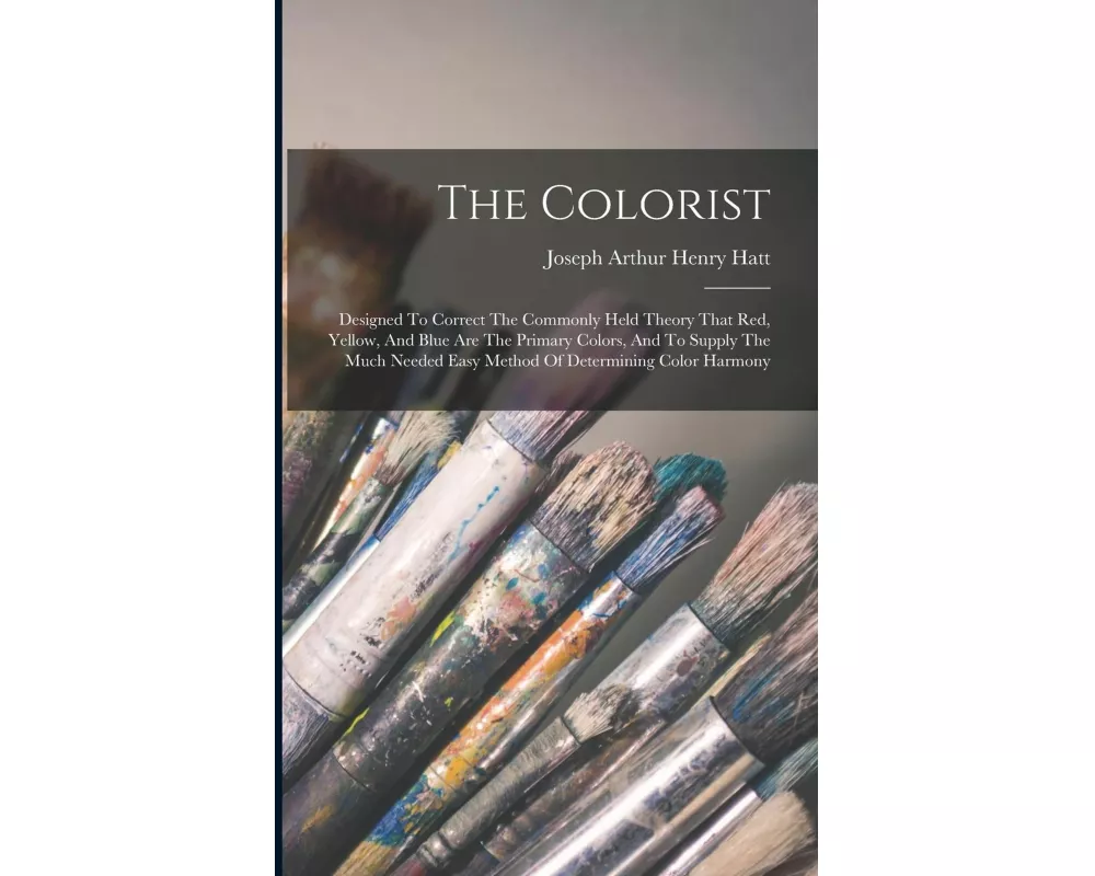 The Colorist: Designed To Correct The Commonly Held Theory That Red, Yellow, And Blue Are The Primary Colors, And To Supply The Much